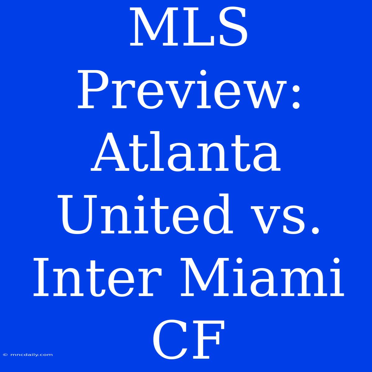 MLS Preview: Atlanta United Vs. Inter Miami CF