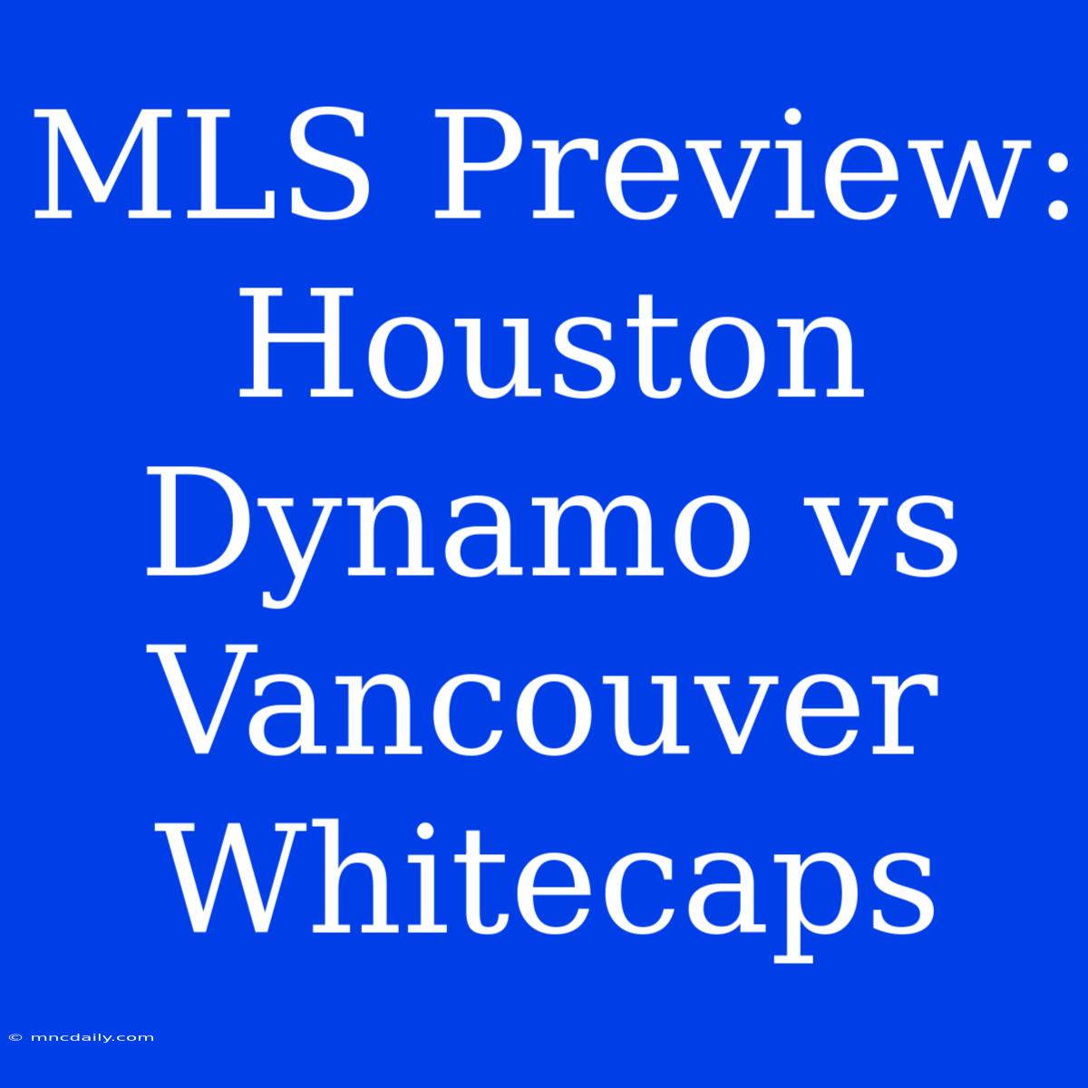 MLS Preview: Houston Dynamo Vs Vancouver Whitecaps