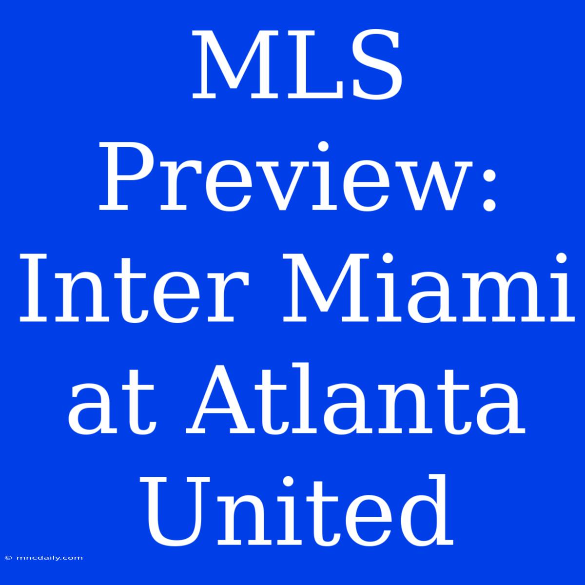 MLS Preview: Inter Miami At Atlanta United