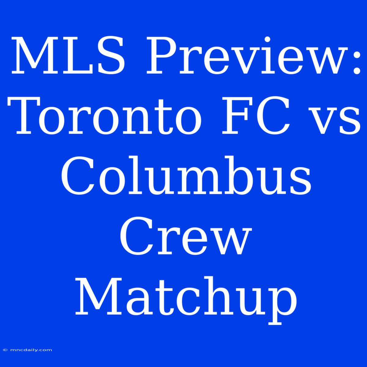 MLS Preview: Toronto FC Vs Columbus Crew Matchup 