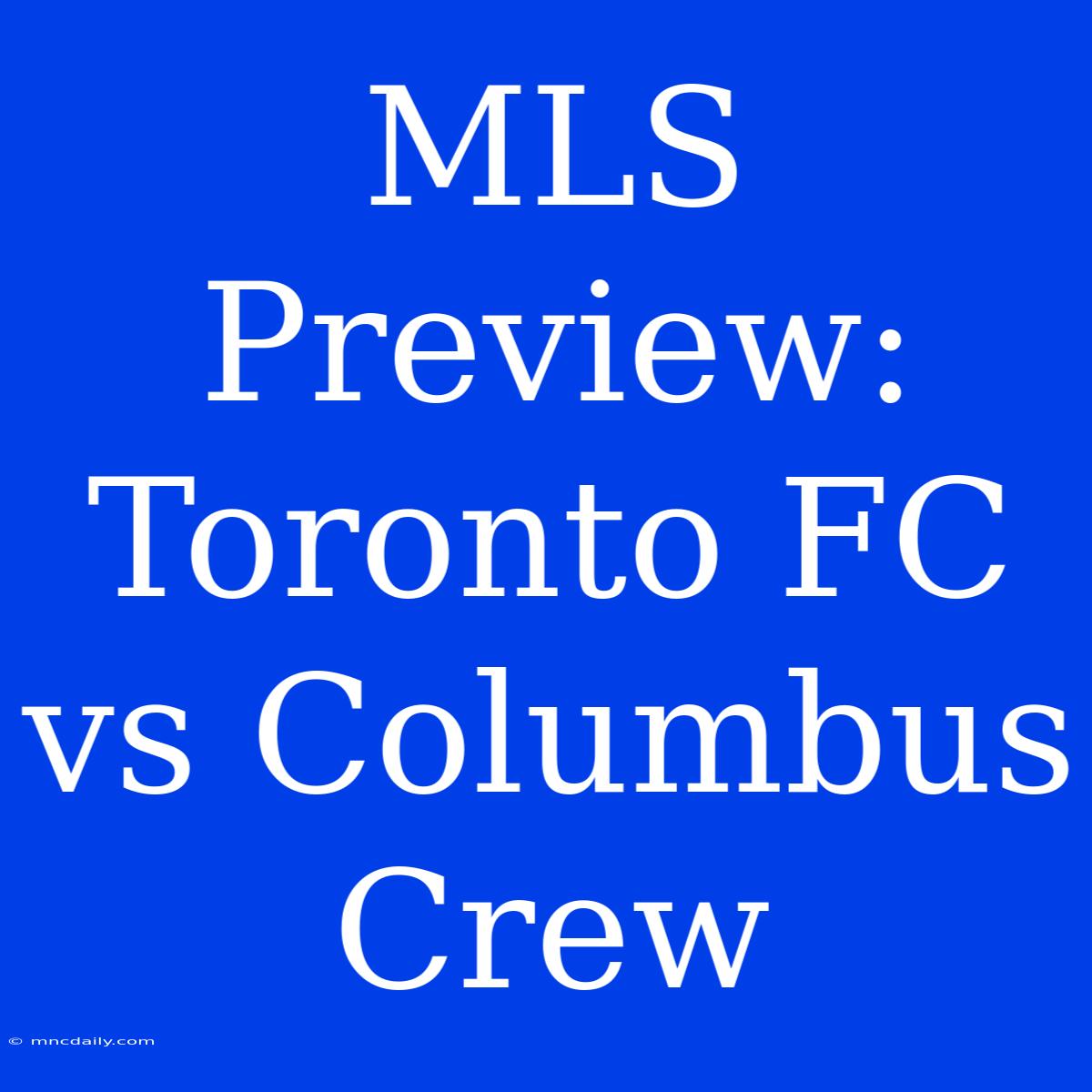 MLS Preview: Toronto FC Vs Columbus Crew