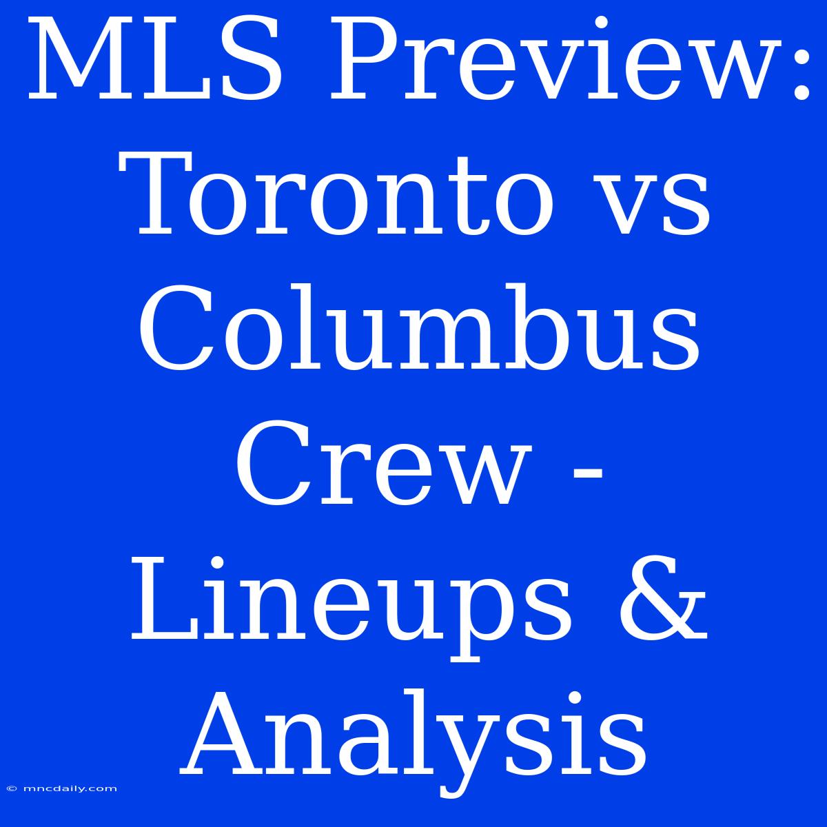 MLS Preview: Toronto Vs Columbus Crew - Lineups & Analysis