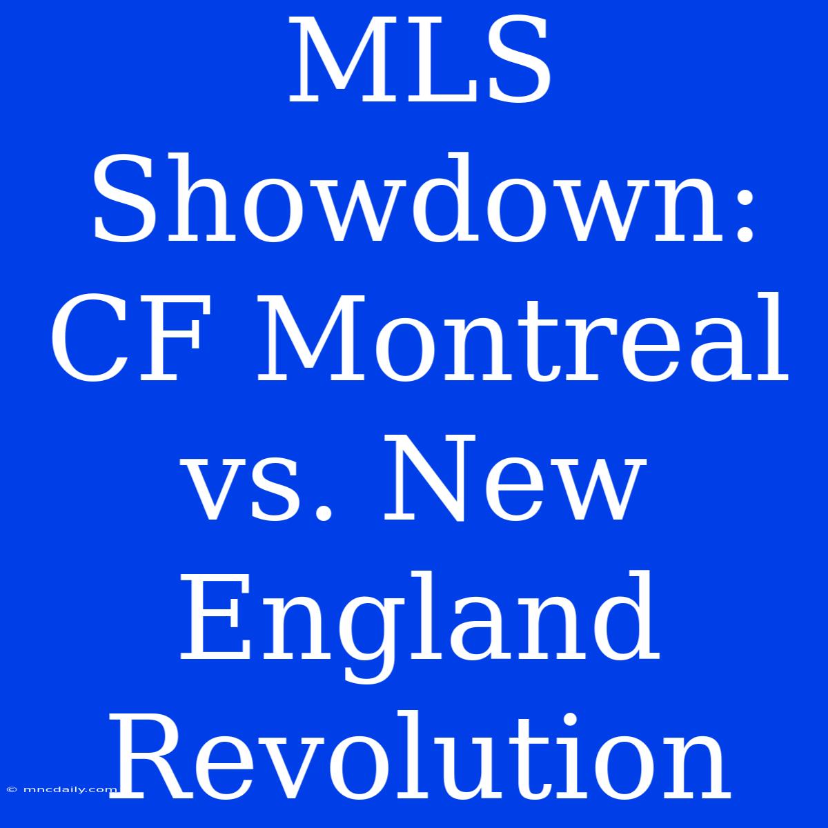 MLS Showdown: CF Montreal Vs. New England Revolution