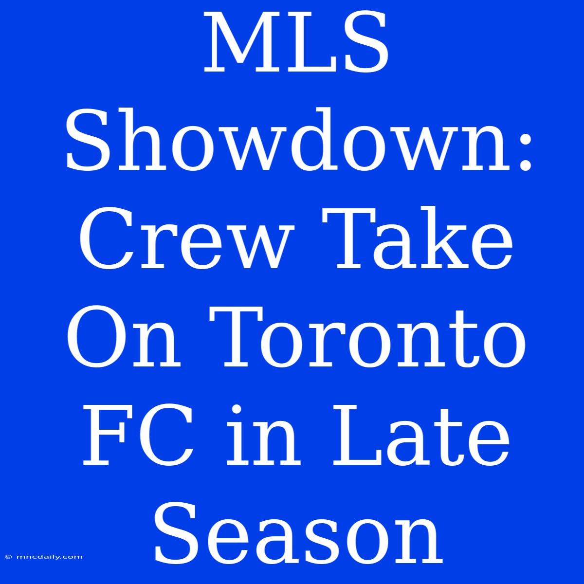 MLS Showdown: Crew Take On Toronto FC In Late Season