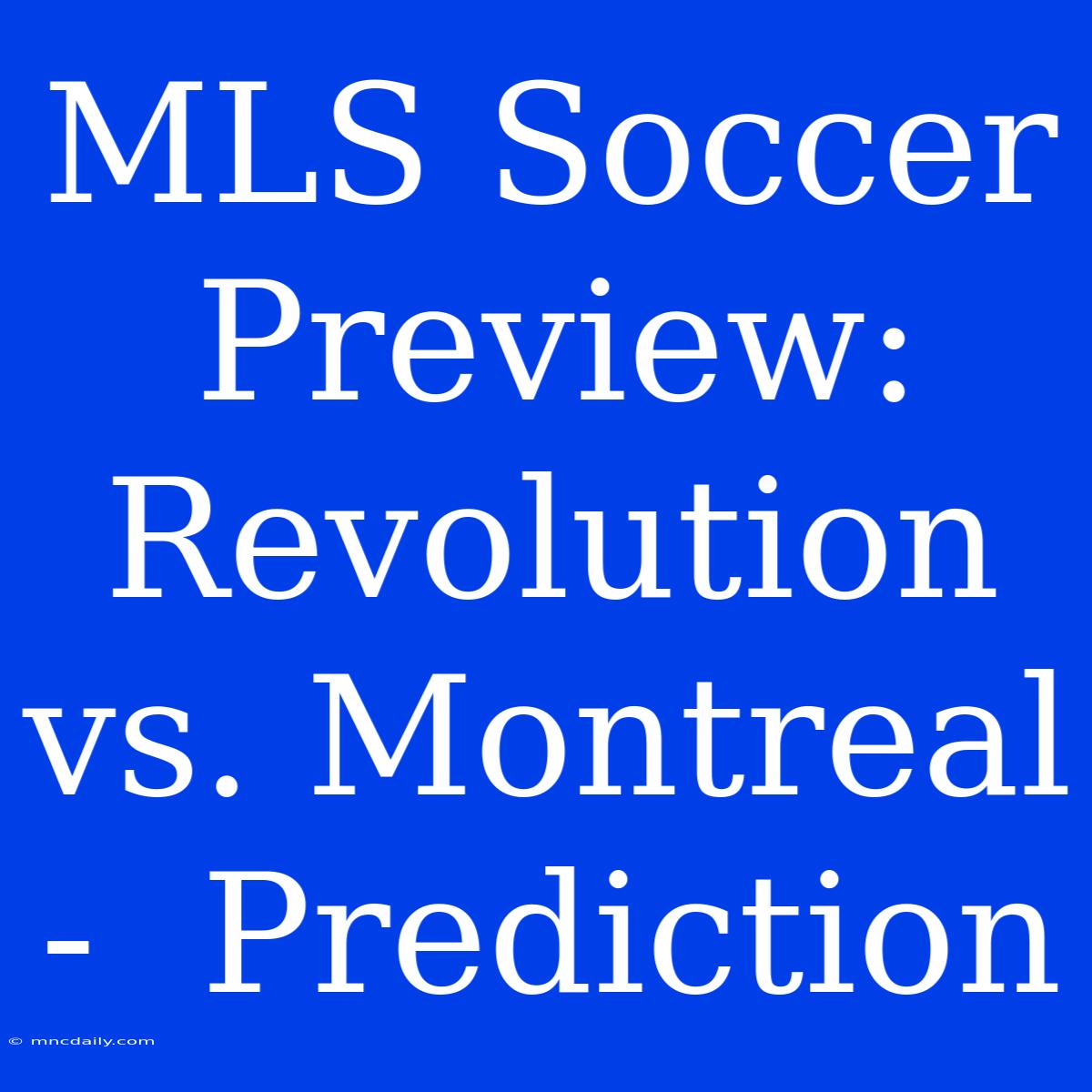 MLS Soccer Preview:  Revolution Vs. Montreal -  Prediction 