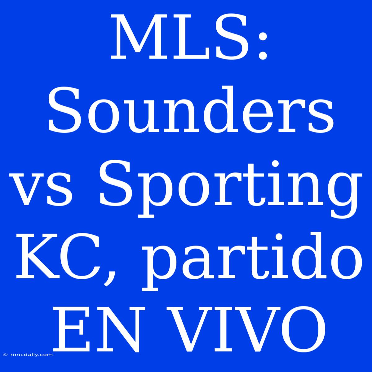 MLS: Sounders Vs Sporting KC, Partido EN VIVO