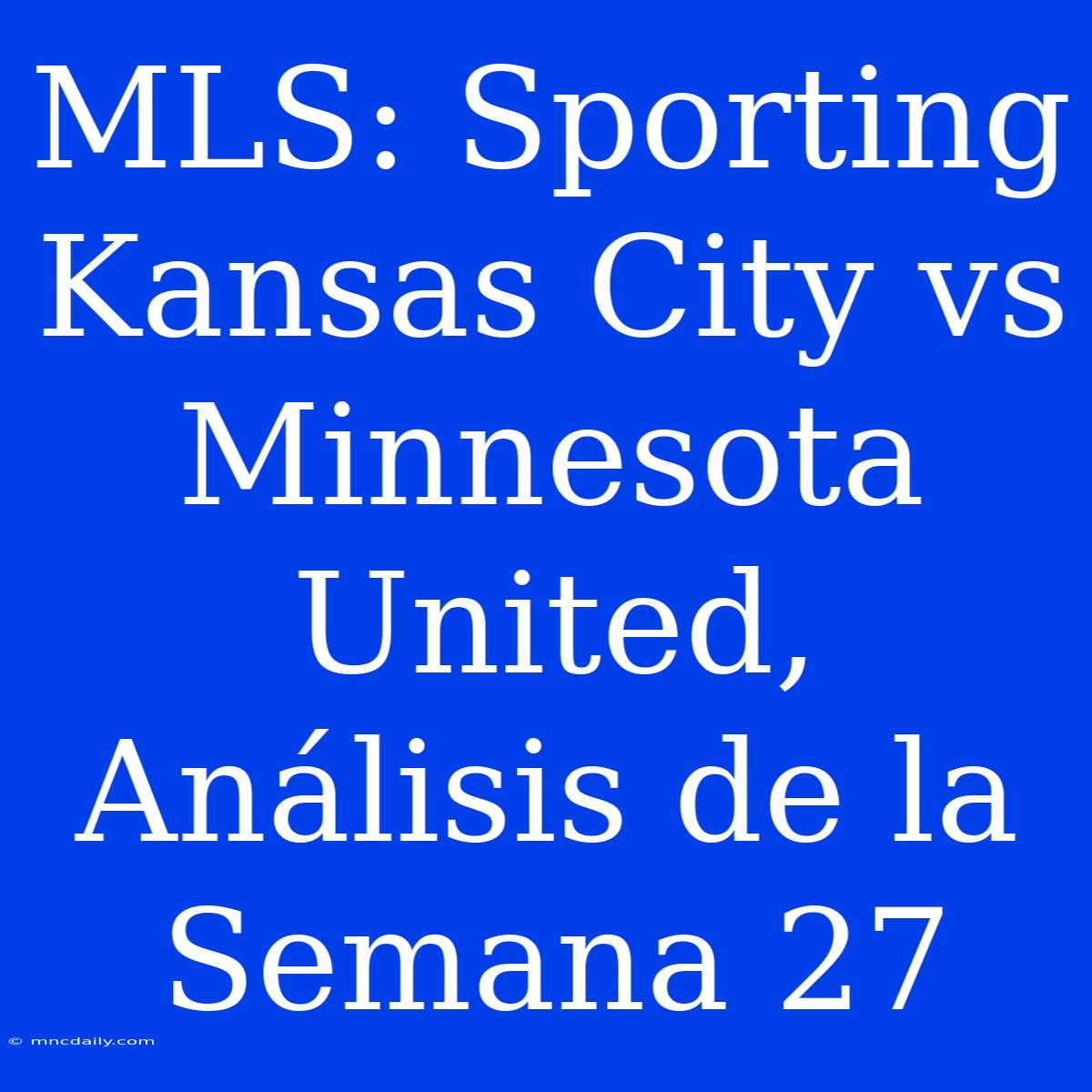 MLS: Sporting Kansas City Vs Minnesota United, Análisis De La Semana 27