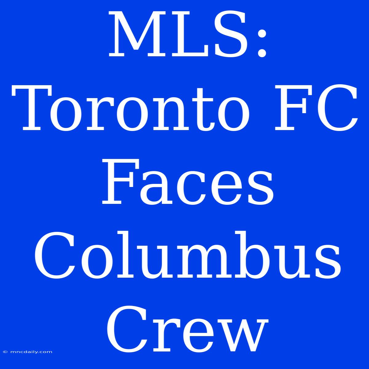 MLS: Toronto FC Faces Columbus Crew