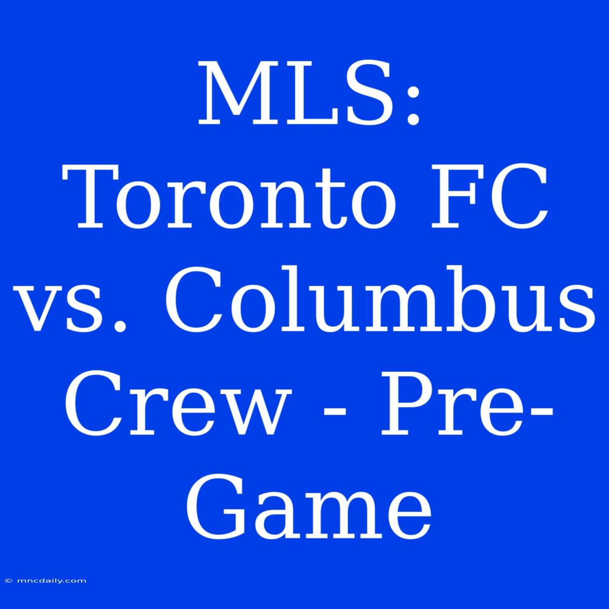 MLS: Toronto FC Vs. Columbus Crew - Pre-Game