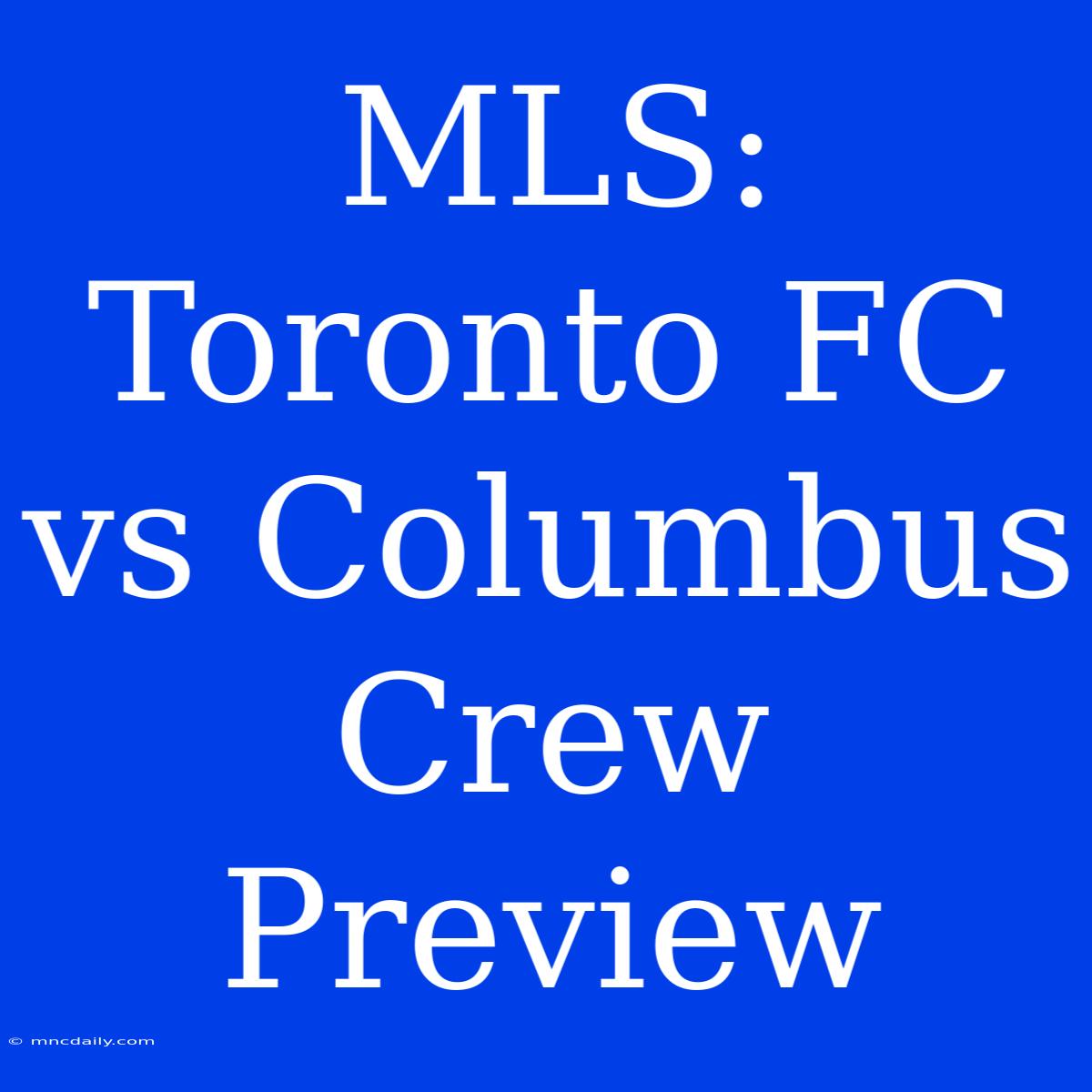 MLS: Toronto FC Vs Columbus Crew Preview