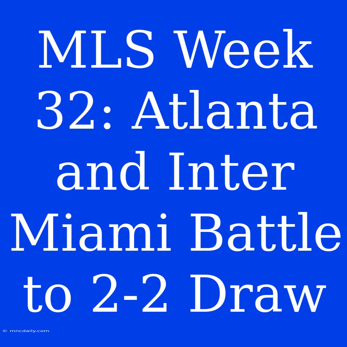 MLS Week 32: Atlanta And Inter Miami Battle To 2-2 Draw