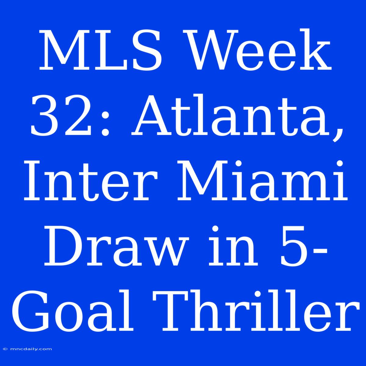 MLS Week 32: Atlanta, Inter Miami Draw In 5-Goal Thriller