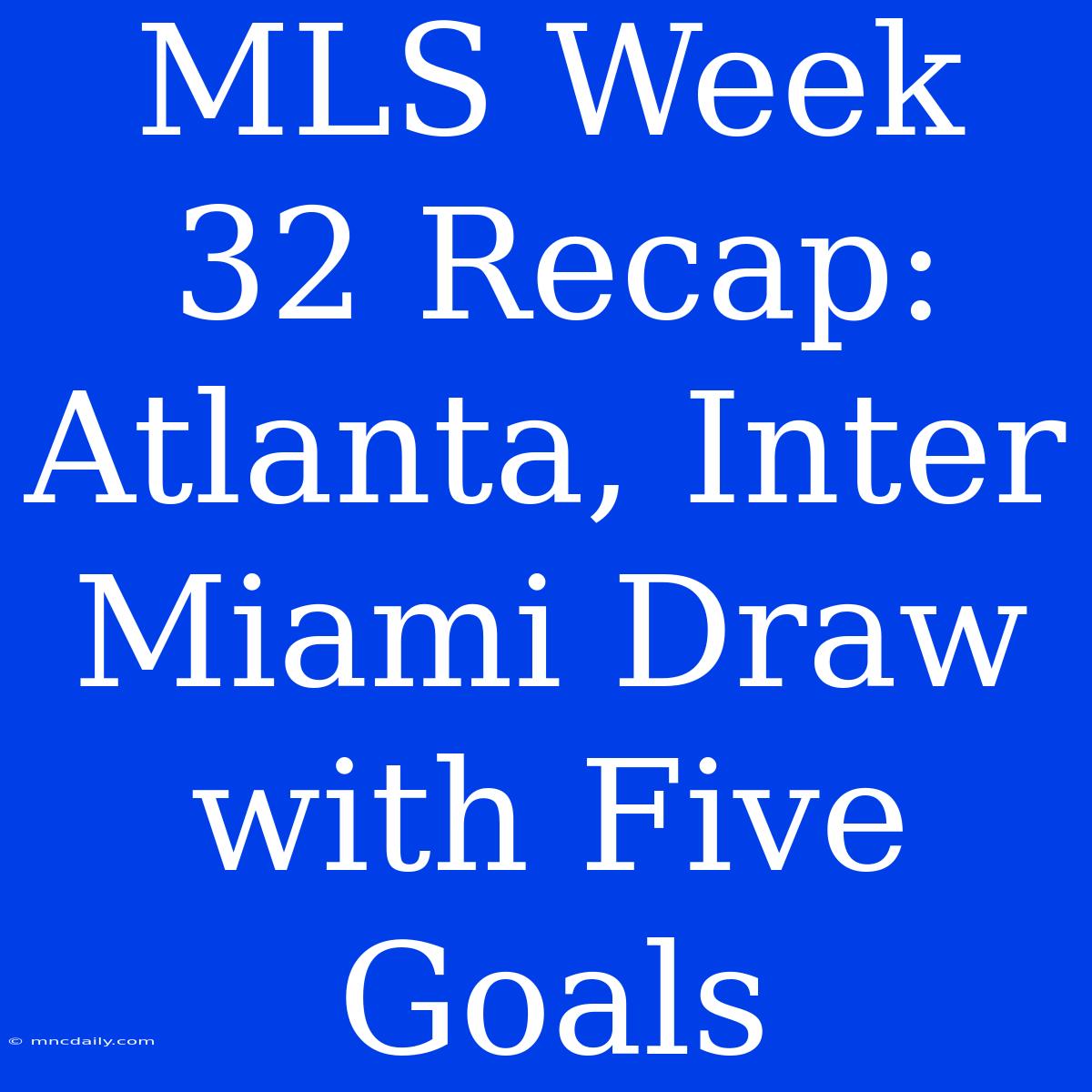 MLS Week 32 Recap: Atlanta, Inter Miami Draw With Five Goals