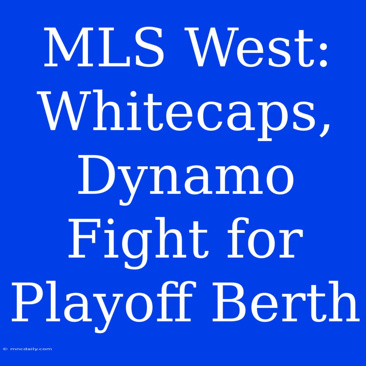 MLS West: Whitecaps, Dynamo Fight For Playoff Berth