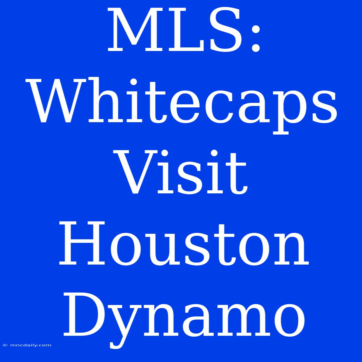 MLS: Whitecaps Visit Houston Dynamo