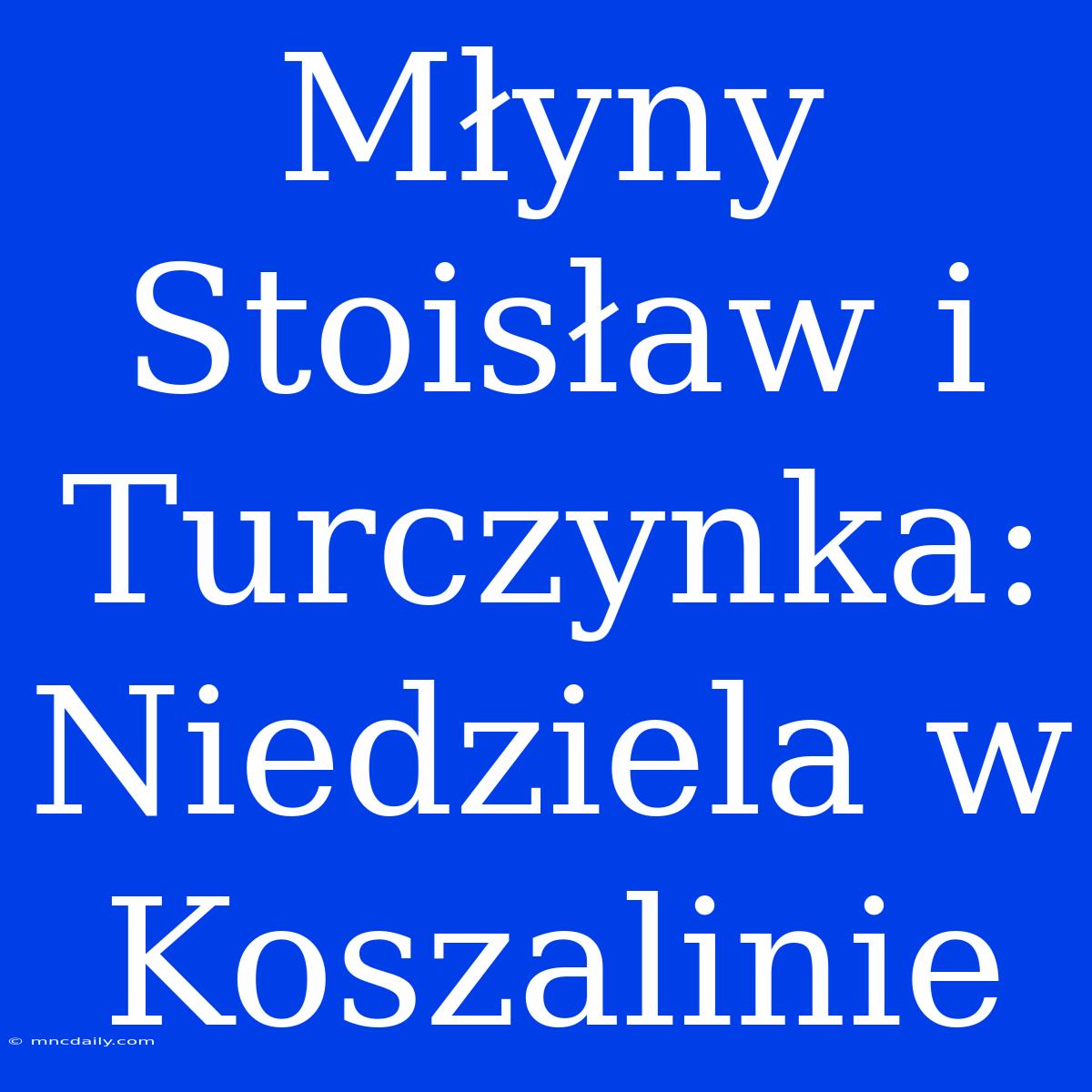 Młyny Stoisław I Turczynka: Niedziela W Koszalinie