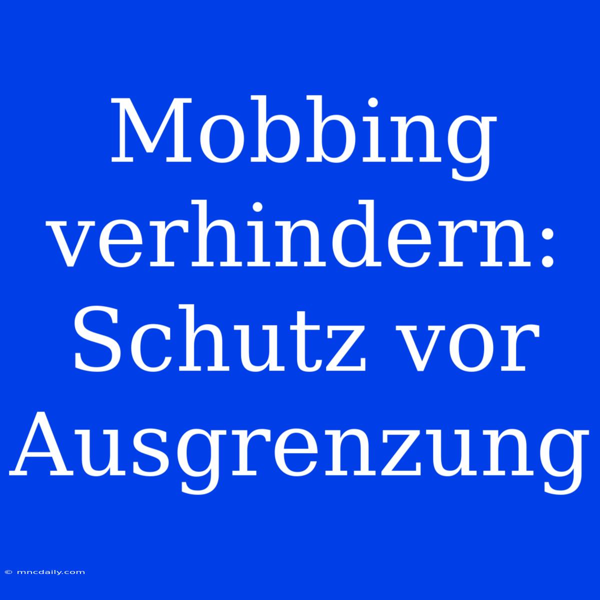 Mobbing Verhindern: Schutz Vor Ausgrenzung