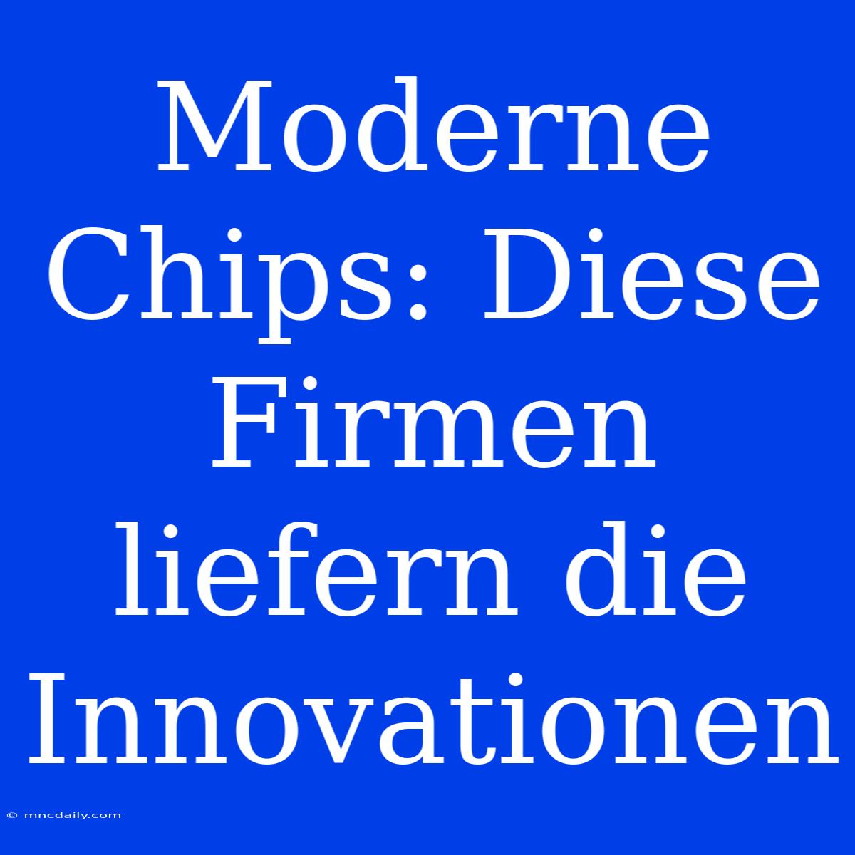 Moderne Chips: Diese Firmen Liefern Die Innovationen