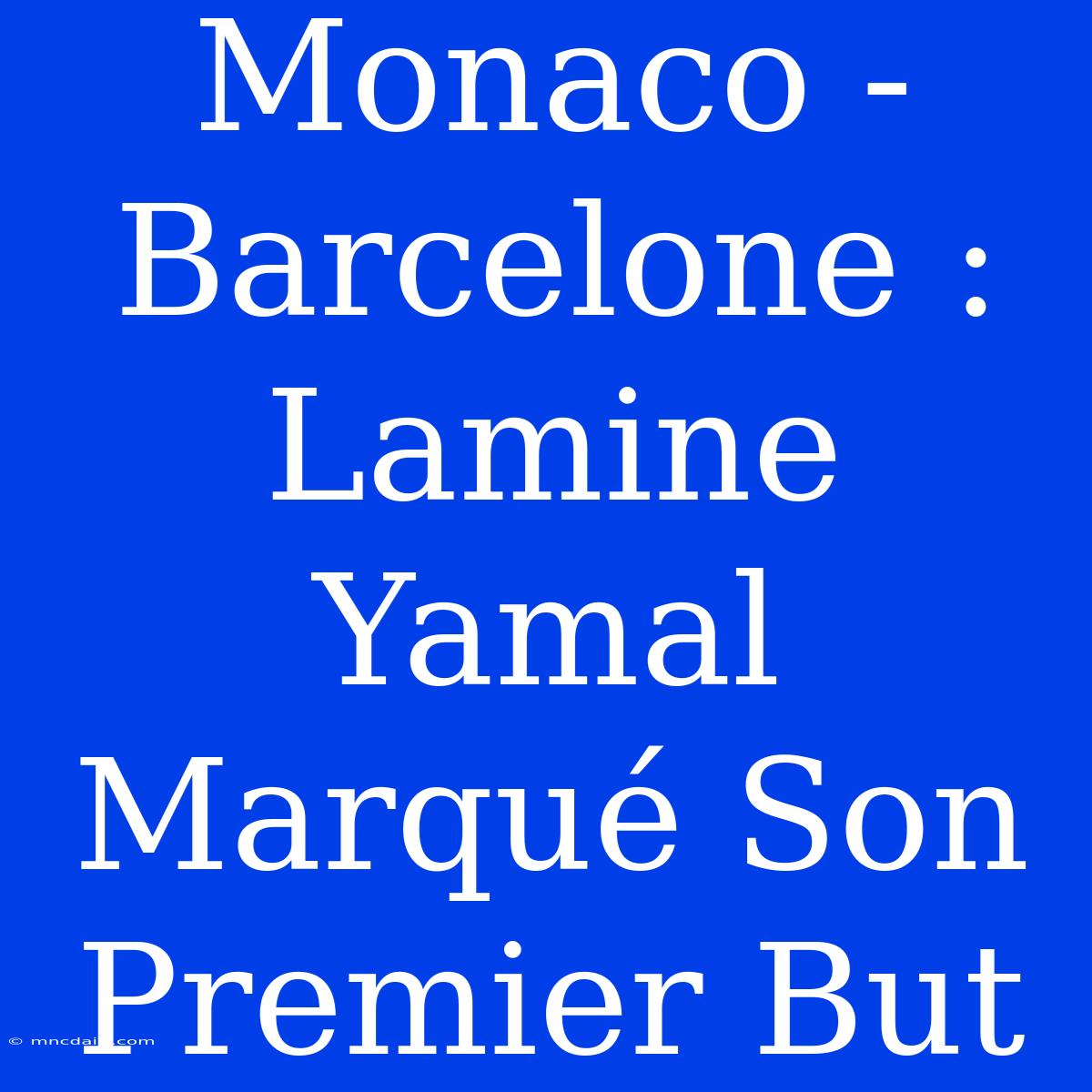 Monaco - Barcelone : Lamine Yamal Marqué Son Premier But