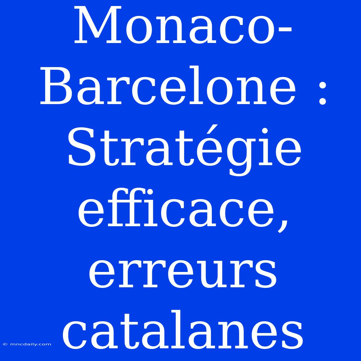 Monaco-Barcelone : Stratégie Efficace, Erreurs Catalanes