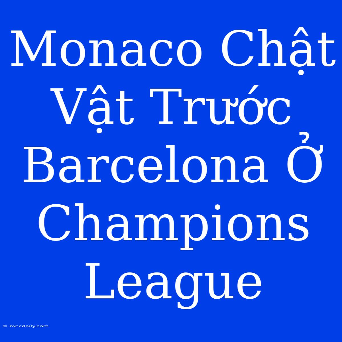 Monaco Chật Vật Trước Barcelona Ở Champions League