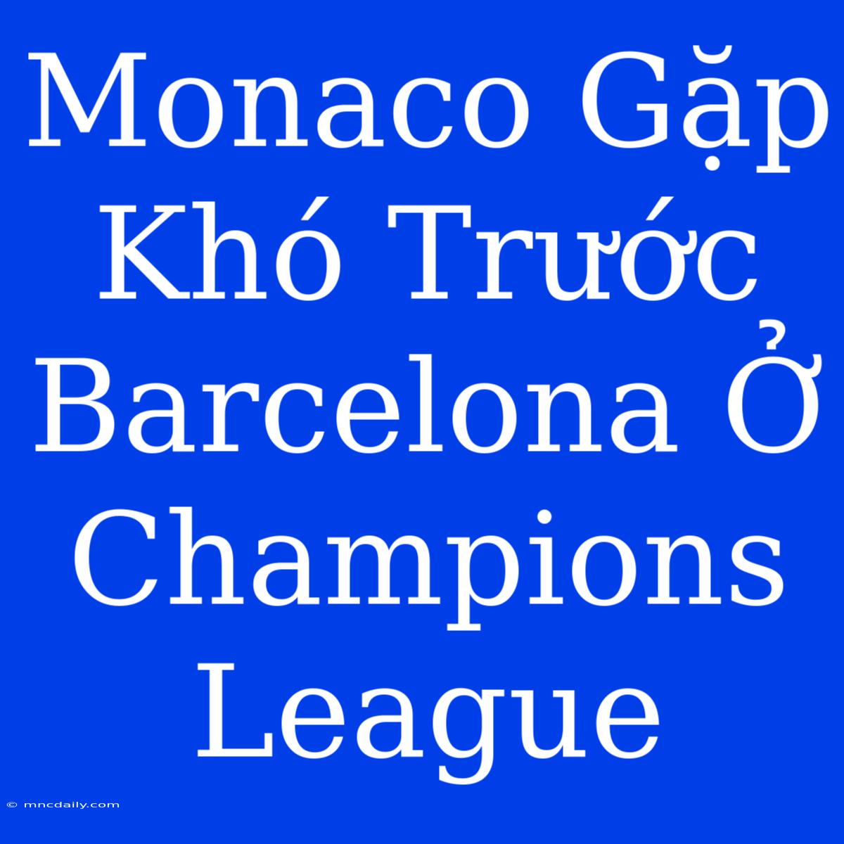 Monaco Gặp Khó Trước Barcelona Ở Champions League