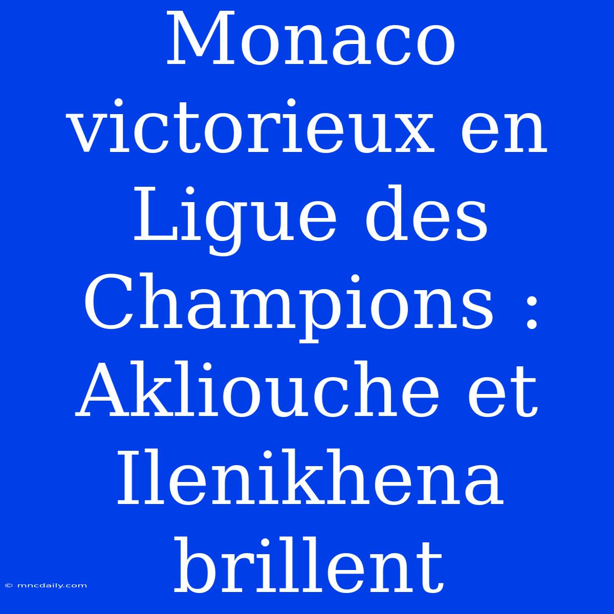 Monaco Victorieux En Ligue Des Champions : Akliouche Et Ilenikhena Brillent