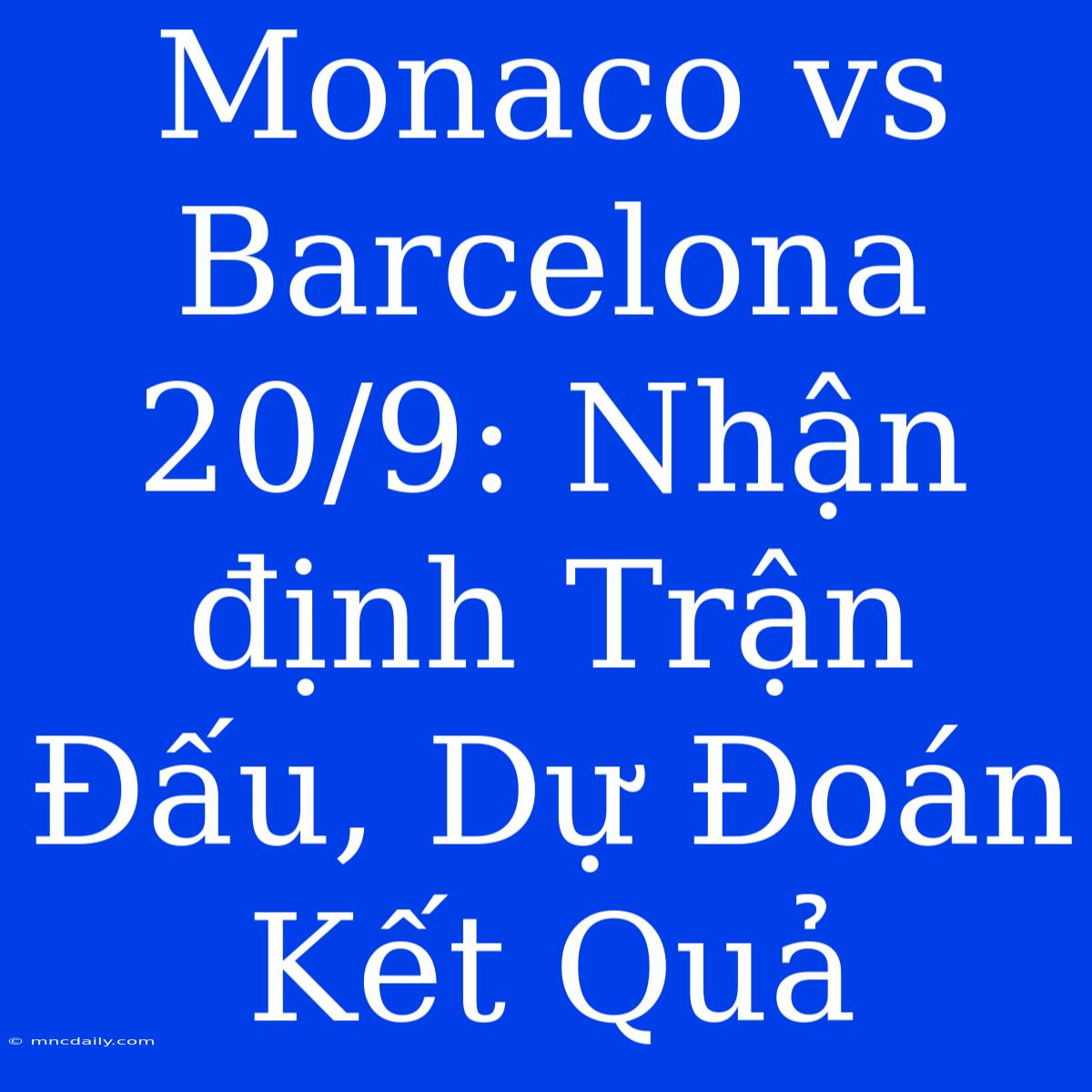 Monaco Vs Barcelona 20/9: Nhận Định Trận Đấu, Dự Đoán Kết Quả