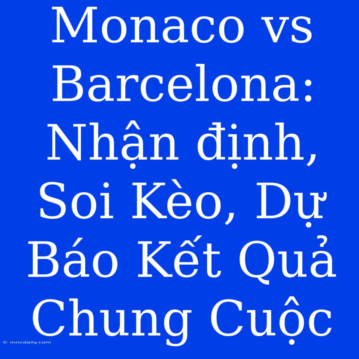 Monaco Vs Barcelona: Nhận Định, Soi Kèo, Dự Báo Kết Quả Chung Cuộc