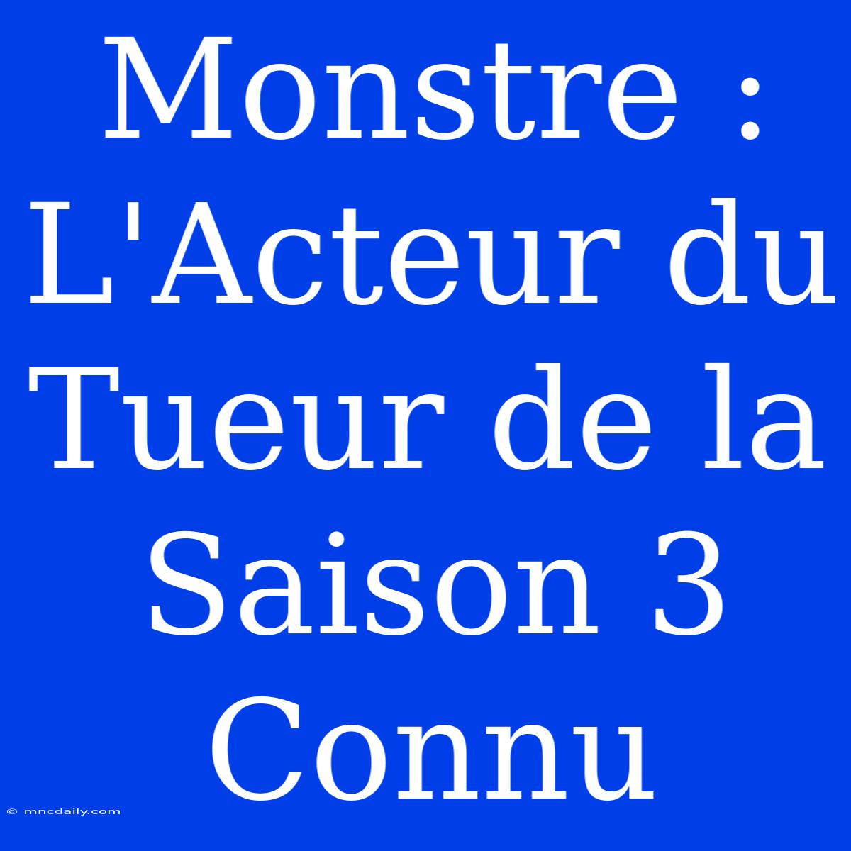 Monstre : L'Acteur Du Tueur De La Saison 3 Connu