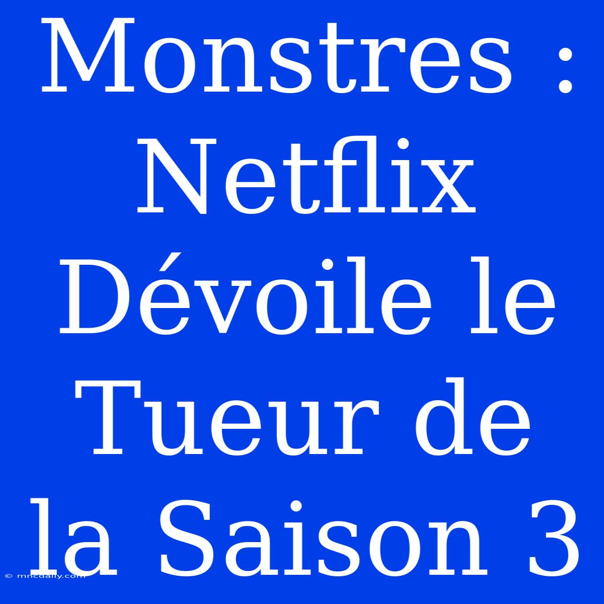 Monstres : Netflix Dévoile Le Tueur De La Saison 3