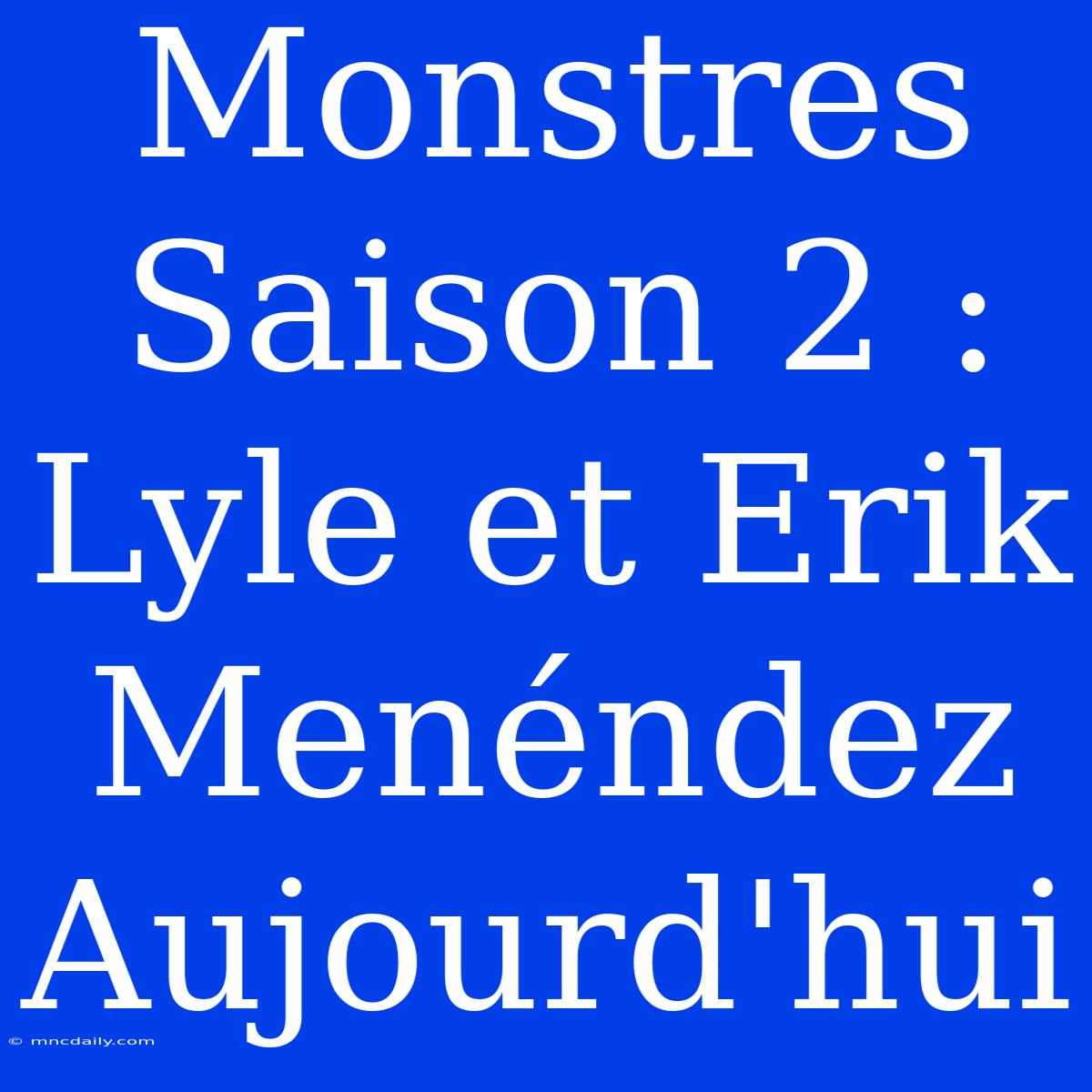 Monstres Saison 2 : Lyle Et Erik Menéndez Aujourd'hui