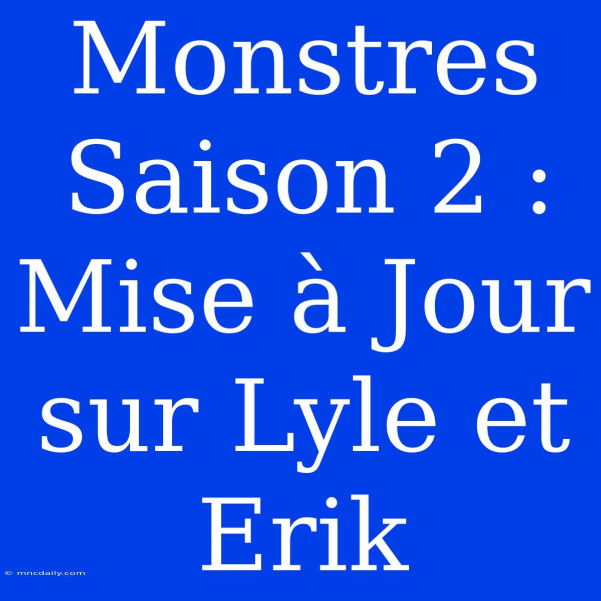 Monstres Saison 2 : Mise À Jour Sur Lyle Et Erik