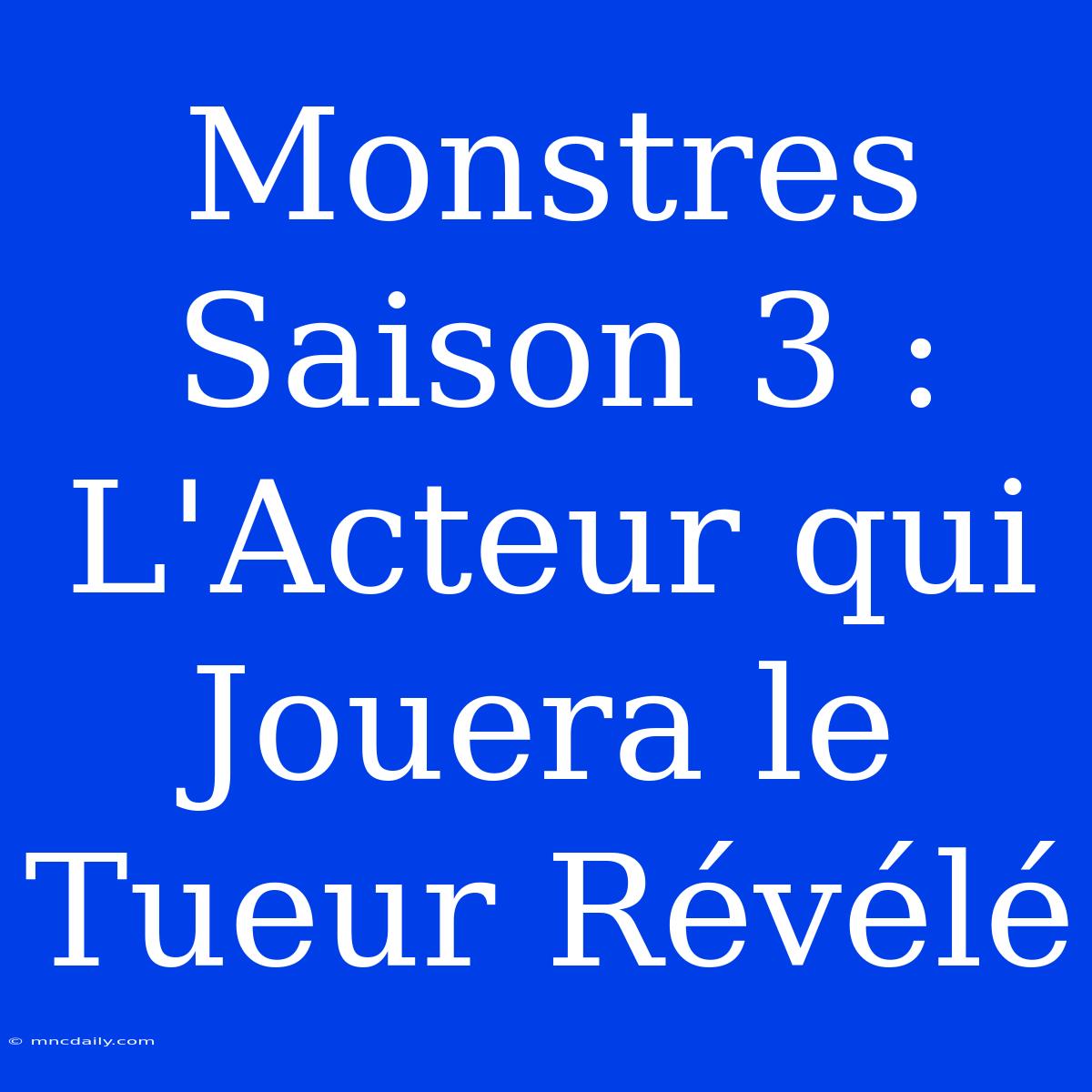 Monstres Saison 3 : L'Acteur Qui Jouera Le Tueur Révélé