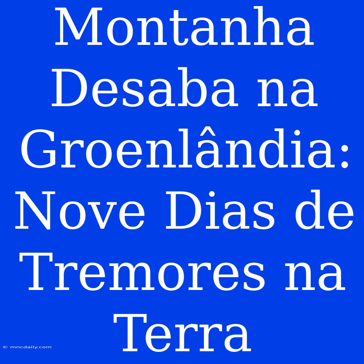 Montanha Desaba Na Groenlândia: Nove Dias De Tremores Na Terra