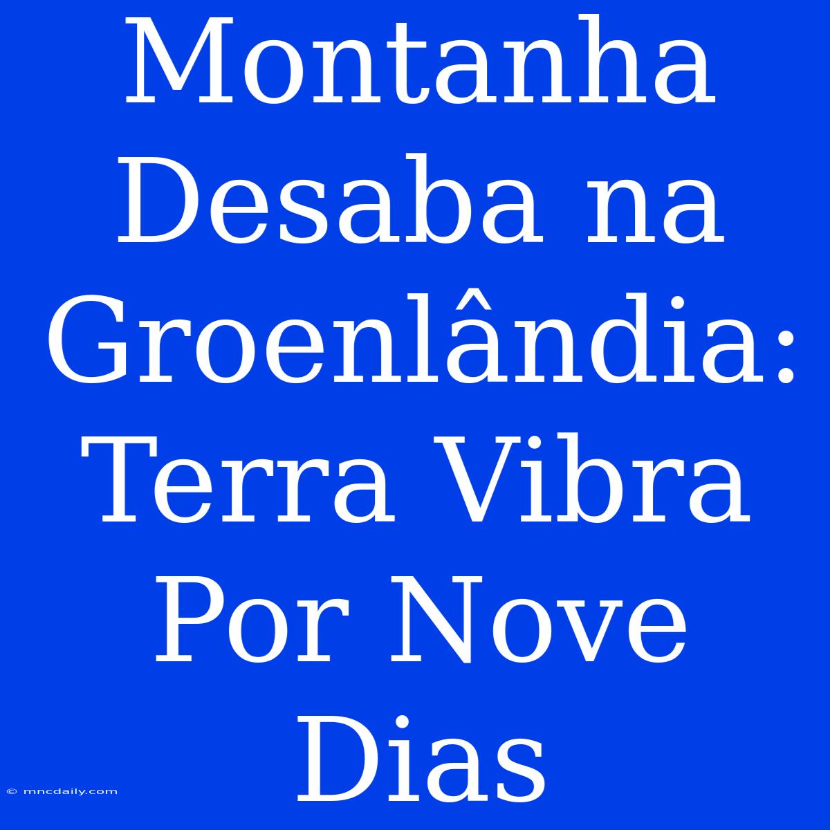 Montanha Desaba Na Groenlândia: Terra Vibra Por Nove Dias