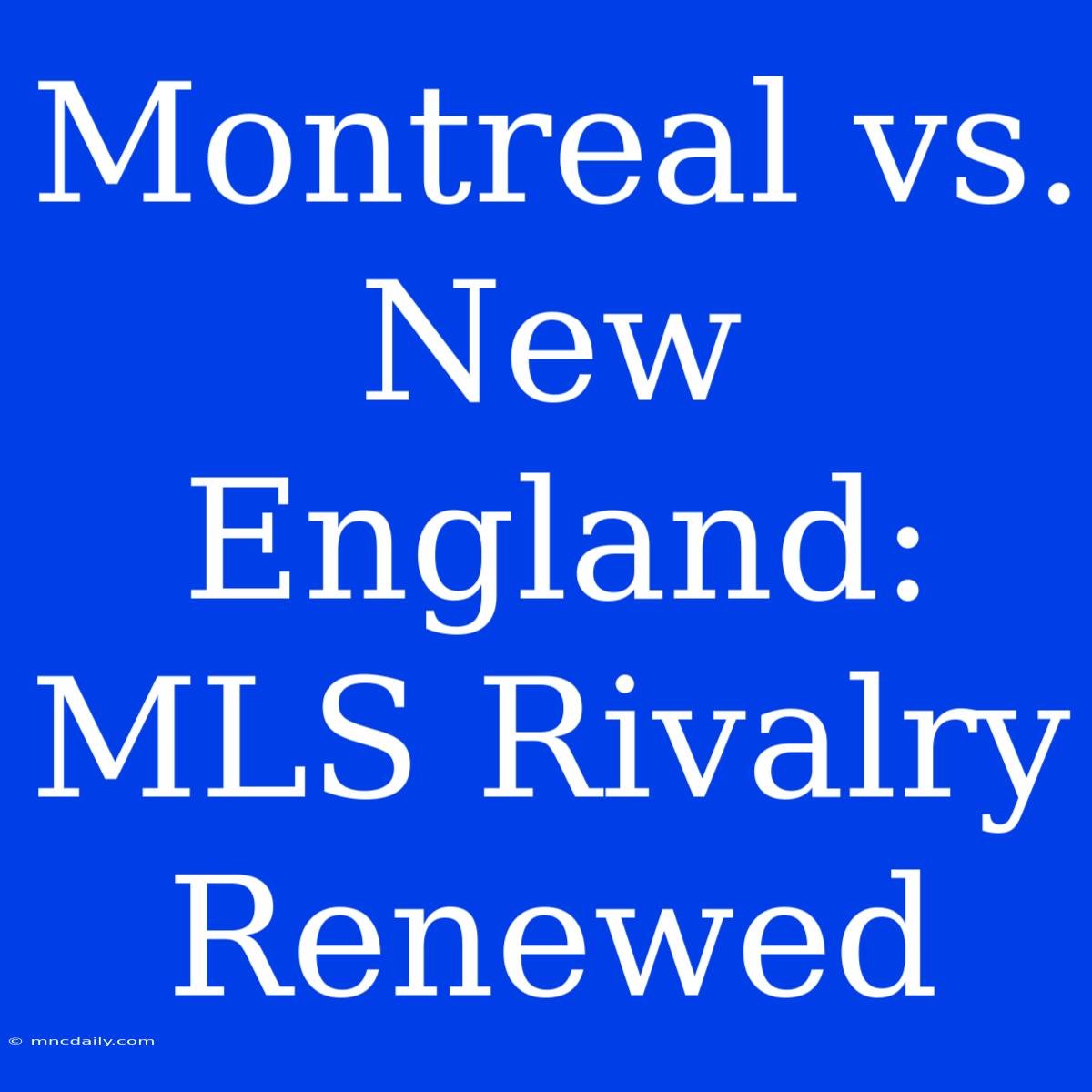 Montreal Vs. New England: MLS Rivalry Renewed