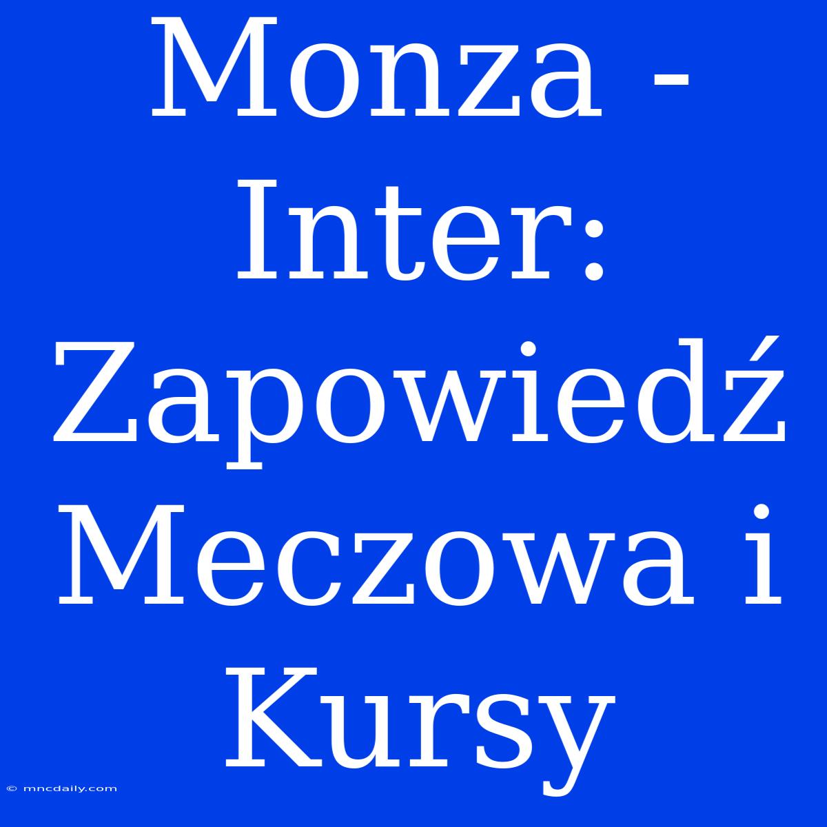 Monza - Inter: Zapowiedź Meczowa I Kursy