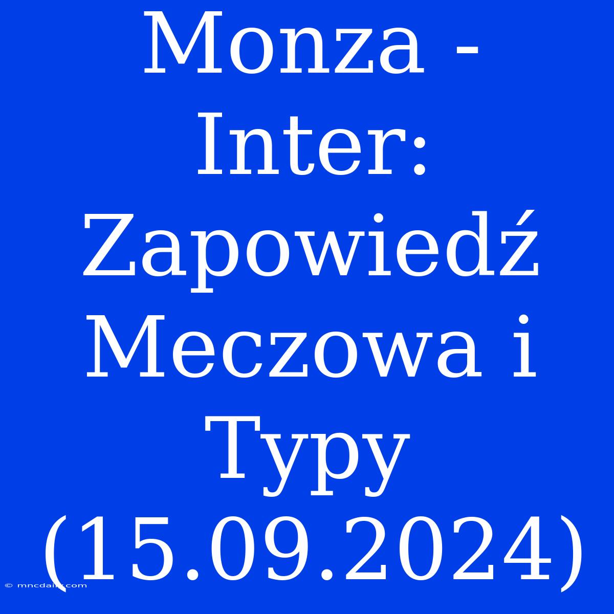 Monza - Inter: Zapowiedź Meczowa I Typy (15.09.2024)