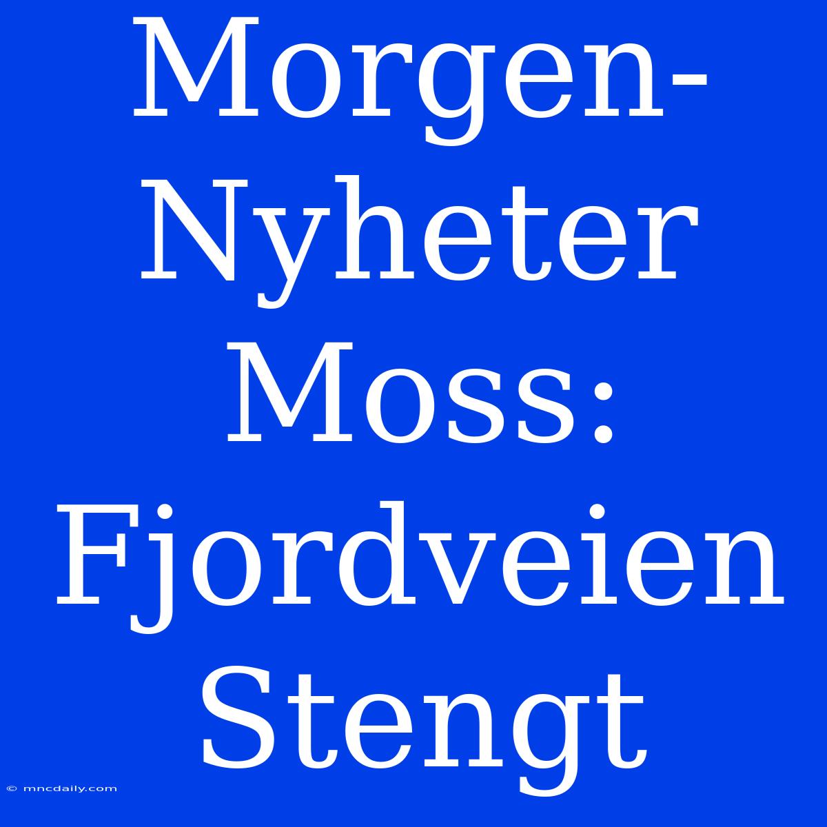 Morgen-Nyheter Moss: Fjordveien Stengt