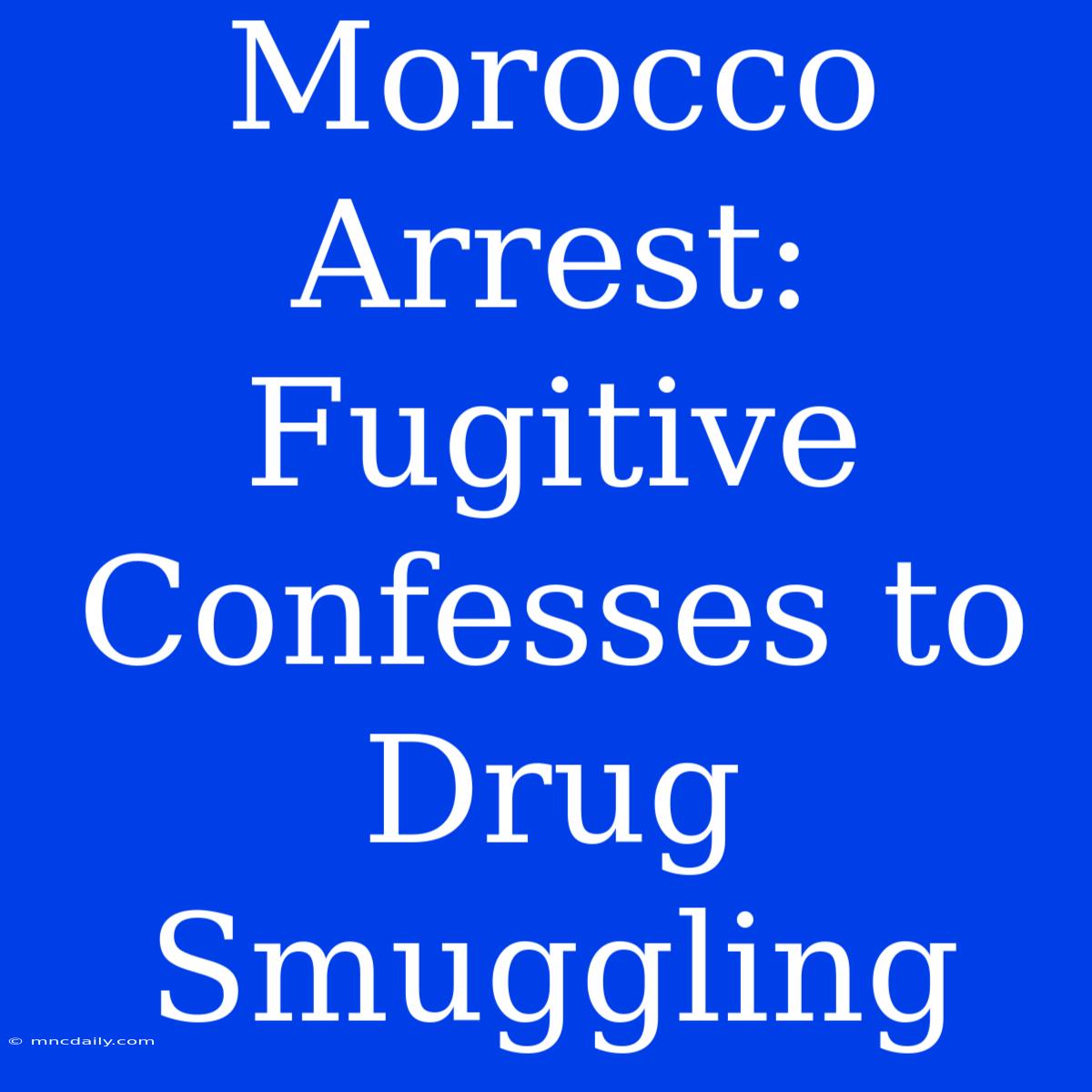 Morocco Arrest: Fugitive Confesses To Drug Smuggling