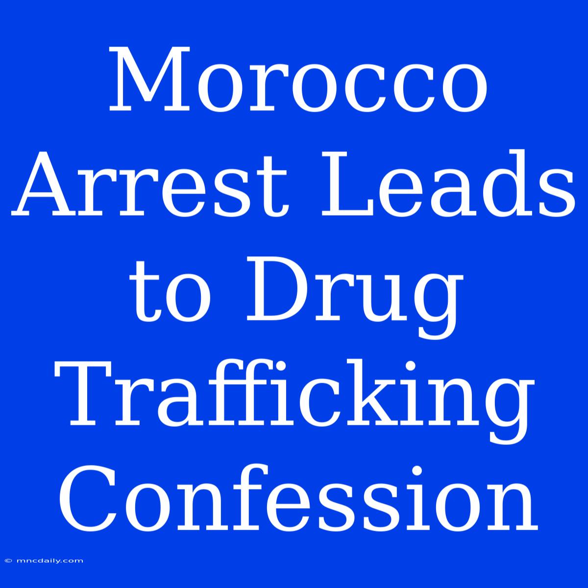 Morocco Arrest Leads To Drug Trafficking Confession