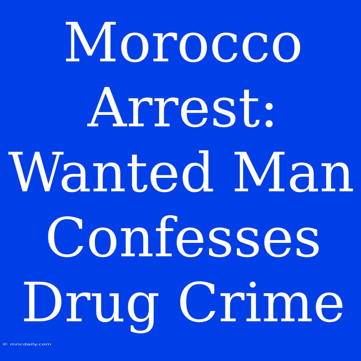 Morocco Arrest: Wanted Man Confesses Drug Crime