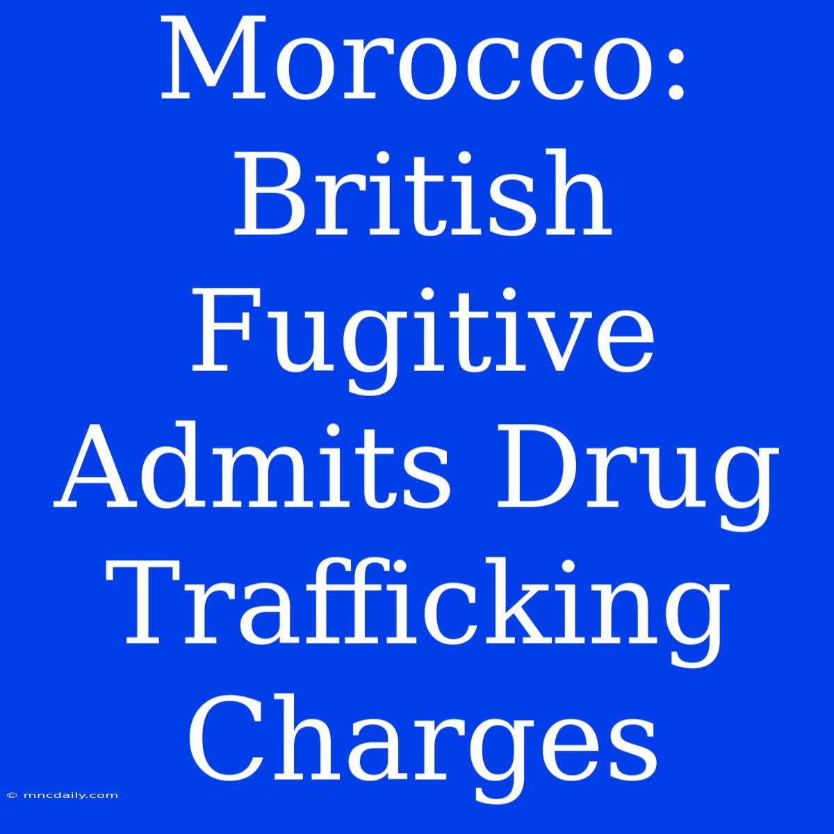 Morocco: British Fugitive Admits Drug Trafficking Charges 