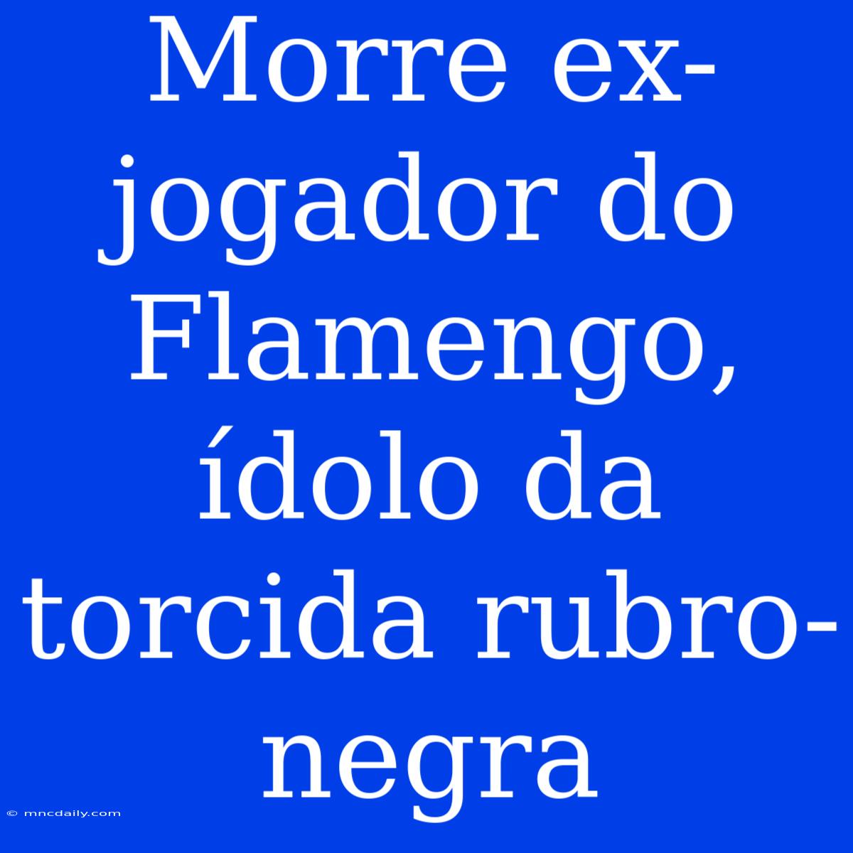 Morre Ex-jogador Do Flamengo, Ídolo Da Torcida Rubro-negra