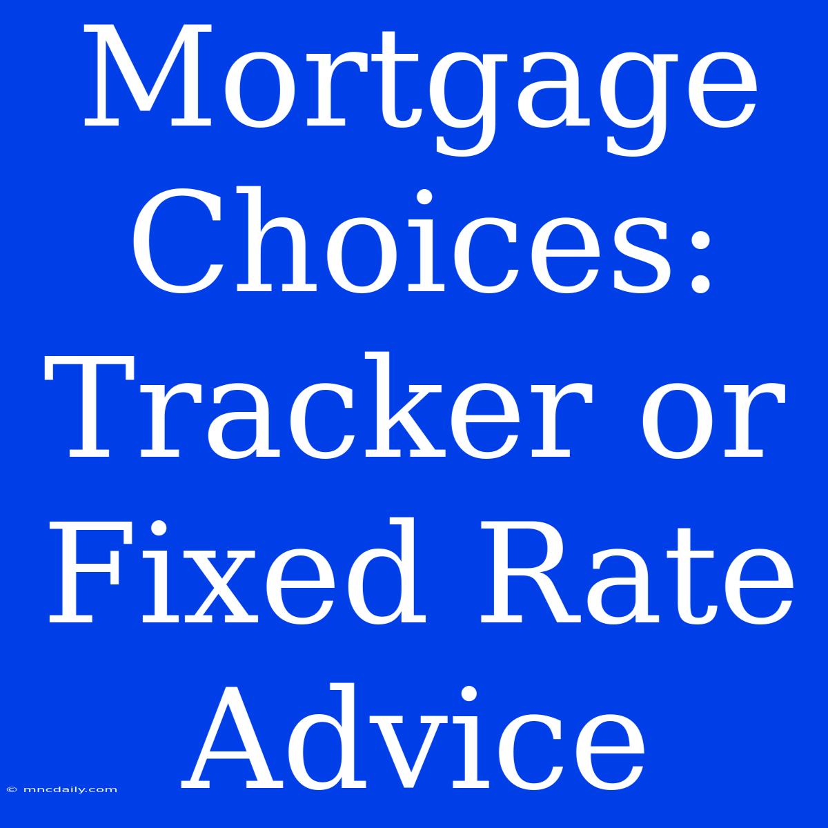 Mortgage Choices: Tracker Or Fixed Rate Advice 