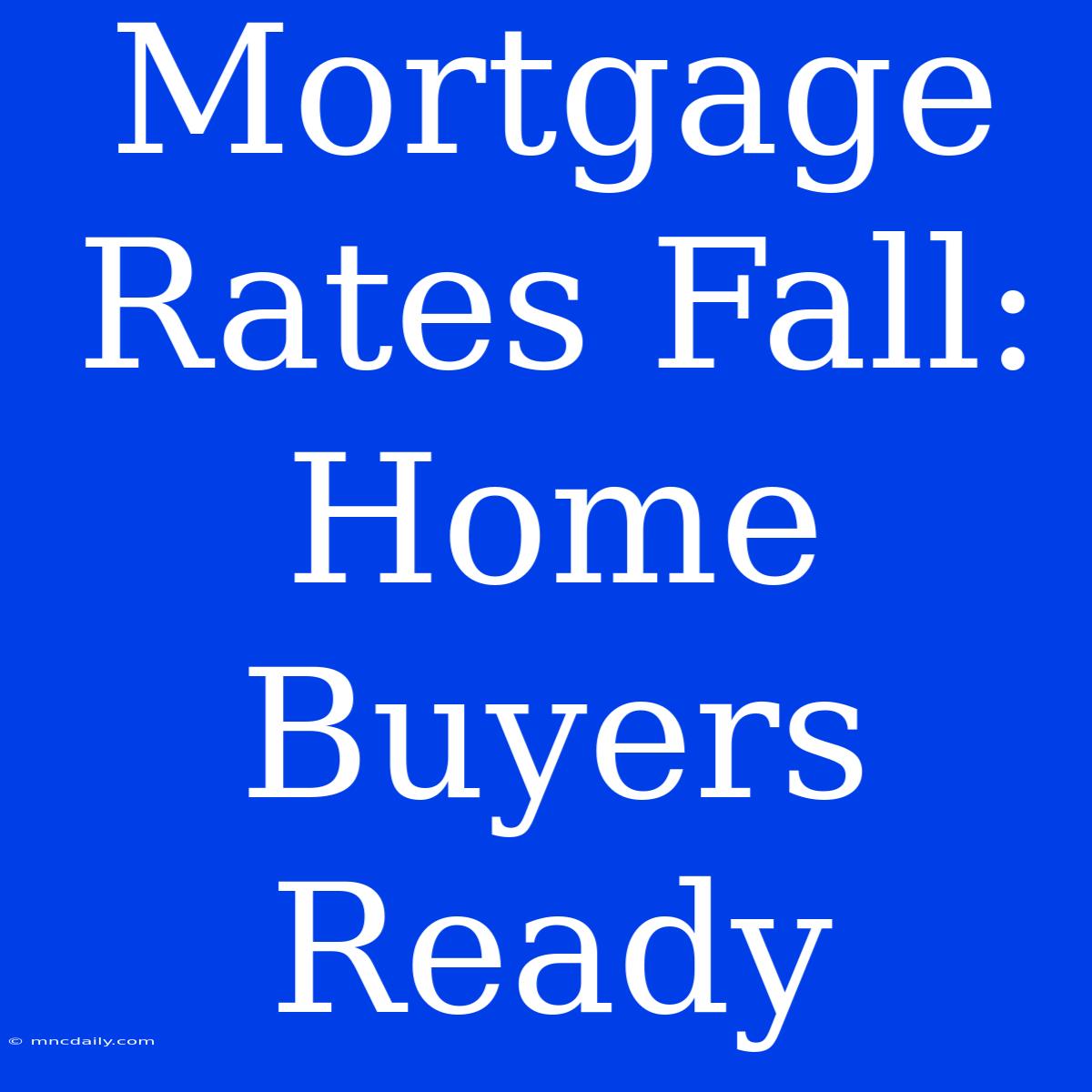 Mortgage Rates Fall: Home Buyers Ready