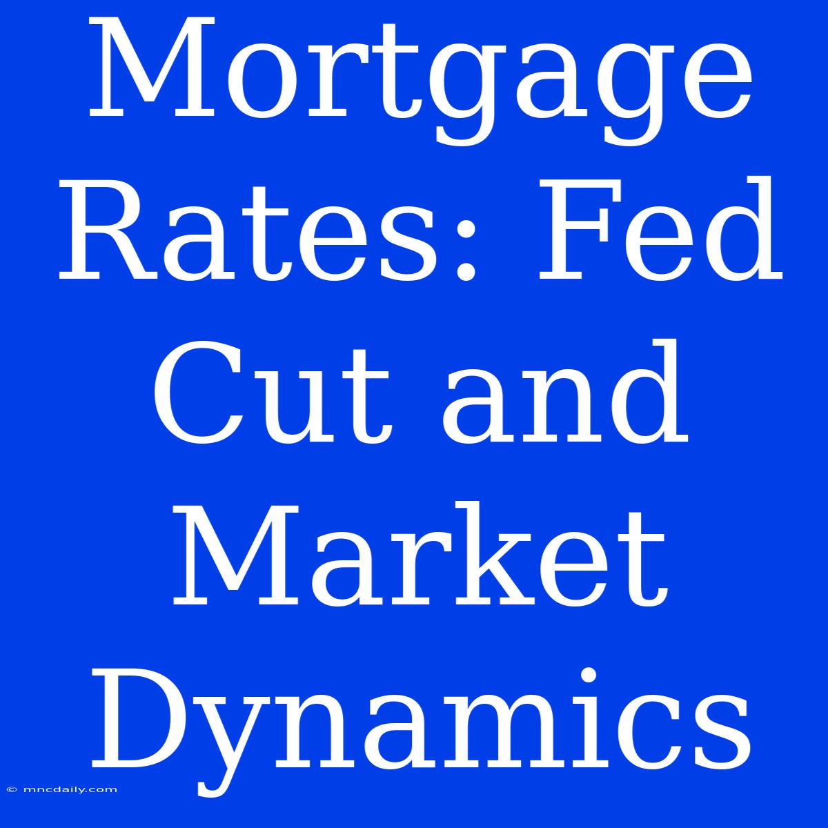 Mortgage Rates: Fed Cut And Market Dynamics