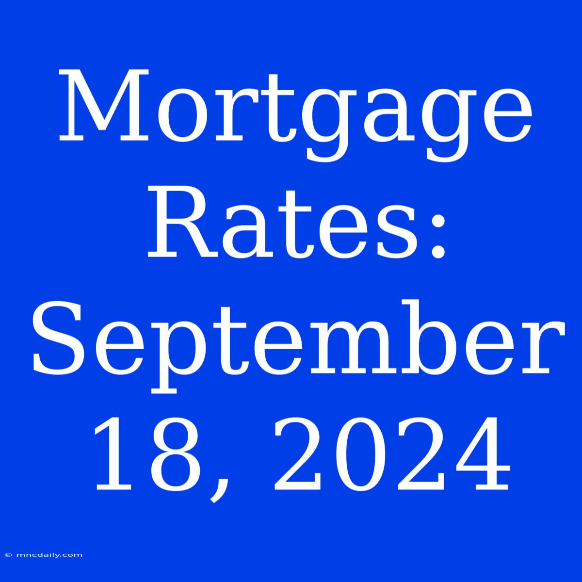 Mortgage Rates: September 18, 2024 