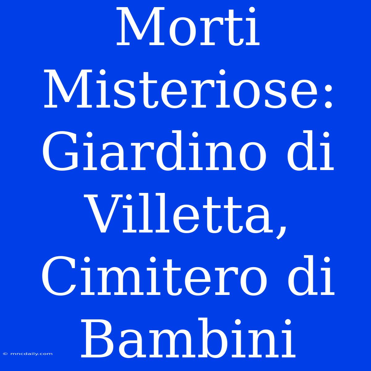 Morti Misteriose: Giardino Di Villetta, Cimitero Di Bambini 